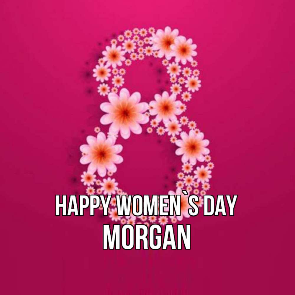Greetings card с именем, Morgan happy women`s day цветы в виде цифры восемь Greetings with text for free download 